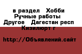  в раздел : Хобби. Ручные работы » Другое . Дагестан респ.,Кизилюрт г.